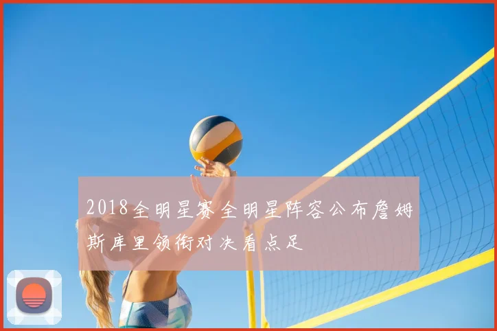 2018全明星赛全明星阵容公布詹姆斯库里领衔对决看点足