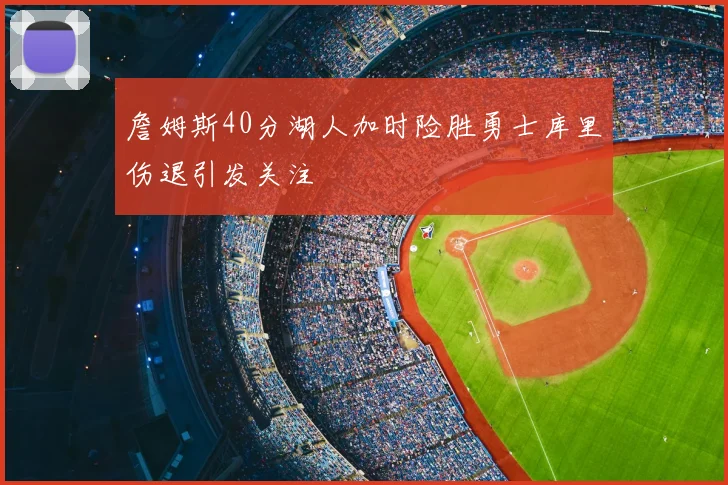 詹姆斯40分湖人加时险胜勇士库里伤退引发关注