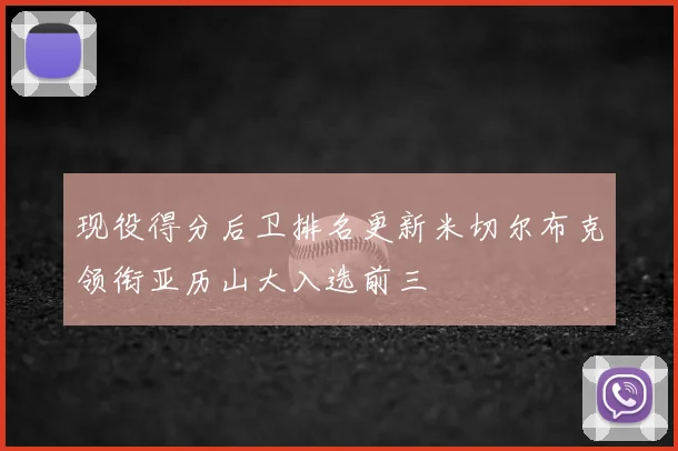 现役得分后卫排名更新米切尔布克领衔亚历山大入选前三
