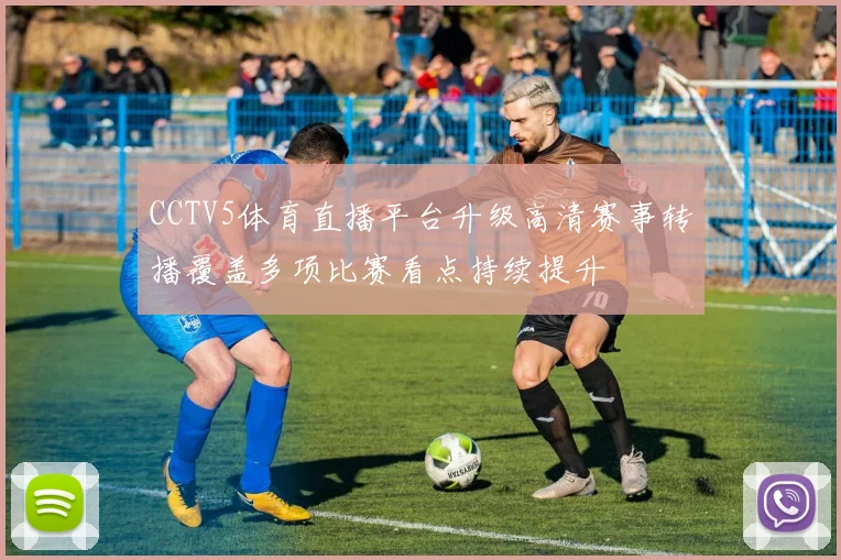 CCTV5体育直播平台升级高清赛事转播覆盖多项比赛看点持续提升