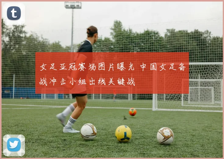 女足亚冠赛场图片曝光 中国女足备战冲击小组出线关键战