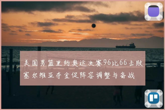 美国男篮里约奥运决赛96比66击败塞尔维亚夺金促阵容调整与备战