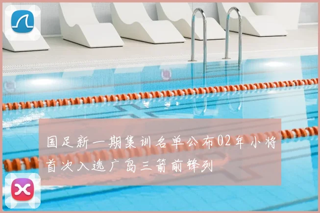 国足新一期集训名单公布02年小将首次入选广岛三箭前锋列