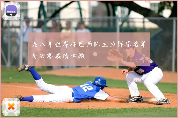 九八年世界杯巴西队主力阵容名单与决赛战绩回顾