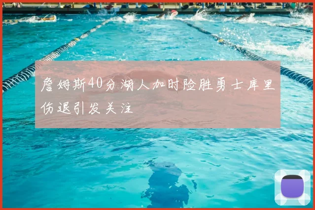 詹姆斯40分湖人加时险胜勇士库里伤退引发关注