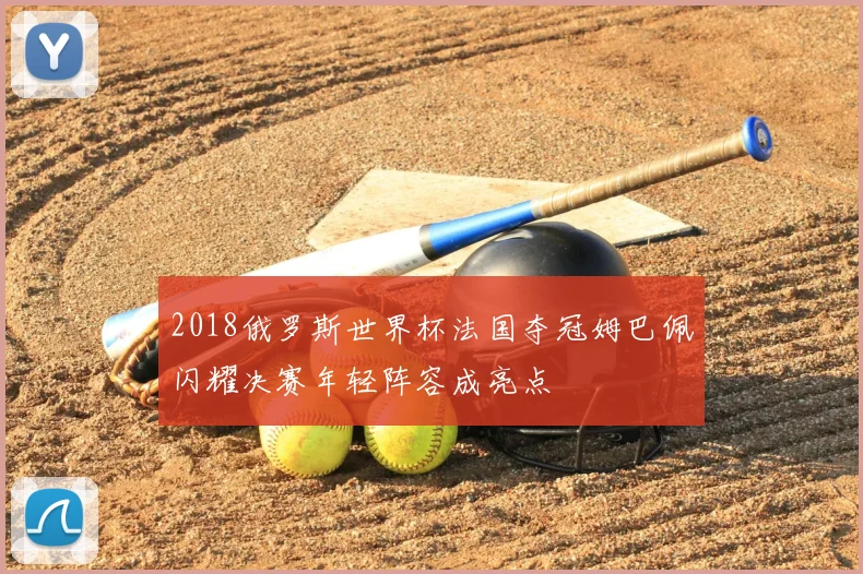 2018俄罗斯世界杯法国夺冠姆巴佩闪耀决赛年轻阵容成亮点
