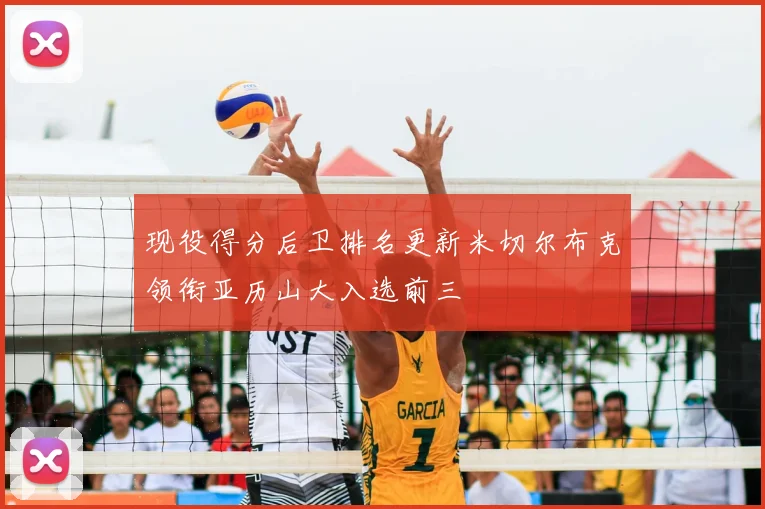 现役得分后卫排名更新米切尔布克领衔亚历山大入选前三