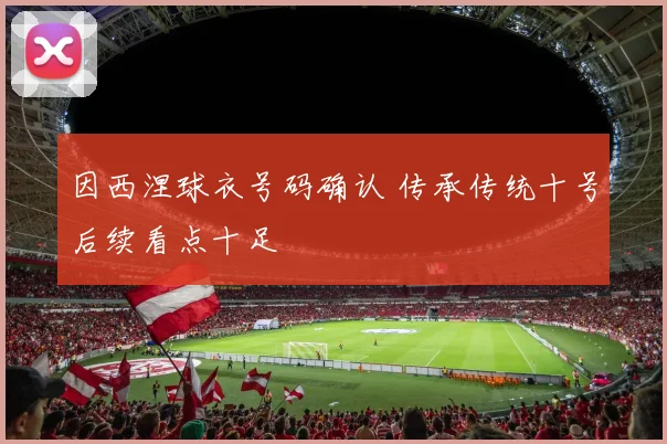 因西涅球衣号码确认 传承传统十号后续看点十足