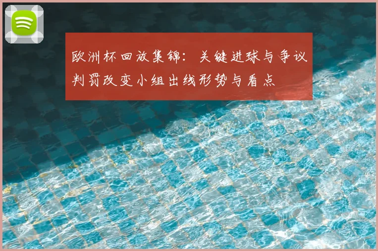 欧洲杯回放集锦：关键进球与争议判罚改变小组出线形势与看点