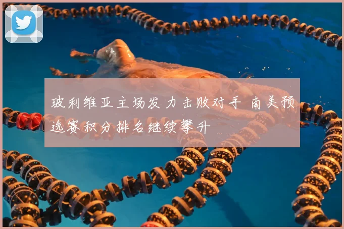 玻利维亚主场发力击败对手 南美预选赛积分排名继续攀升