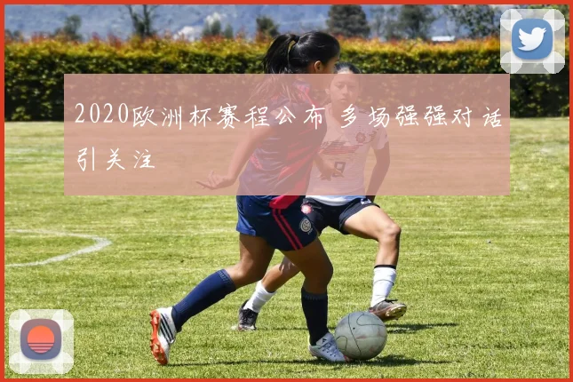 2020欧洲杯赛程公布 多场强强对话引关注