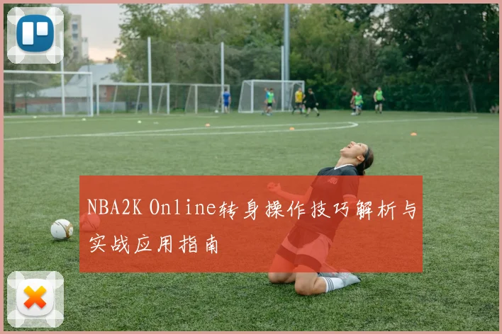 NBA2K Online转身操作技巧解析与实战应用指南