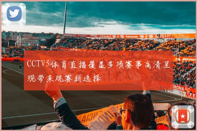 CCTV5体育直播覆盖多项赛事高清呈现带来观赛新选择