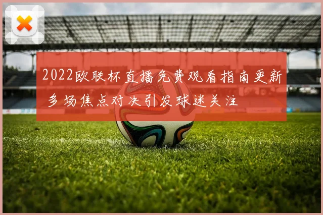 2022欧联杯直播免费观看指南更新 多场焦点对决引发球迷关注