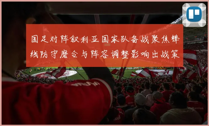 国足对阵叙利亚国家队备战聚焦锋线防守磨合与阵容调整影响出战策略