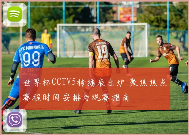世界杯CCTV5转播表出炉 聚焦焦点赛程时间安排与观赛指南