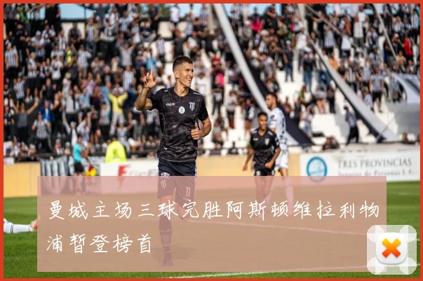 曼城主场三球完胜阿斯顿维拉利物浦暂登榜首