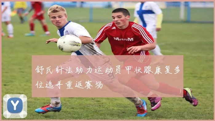 舒氏针法助力运动员甲状腺康复多位选手重返赛场