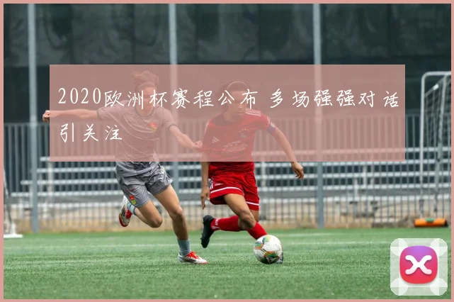 2020欧洲杯赛程公布 多场强强对话引关注