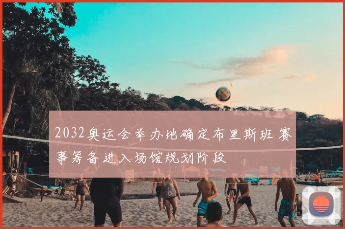 2032奥运会举办地确定布里斯班 赛事筹备进入场馆规划阶段