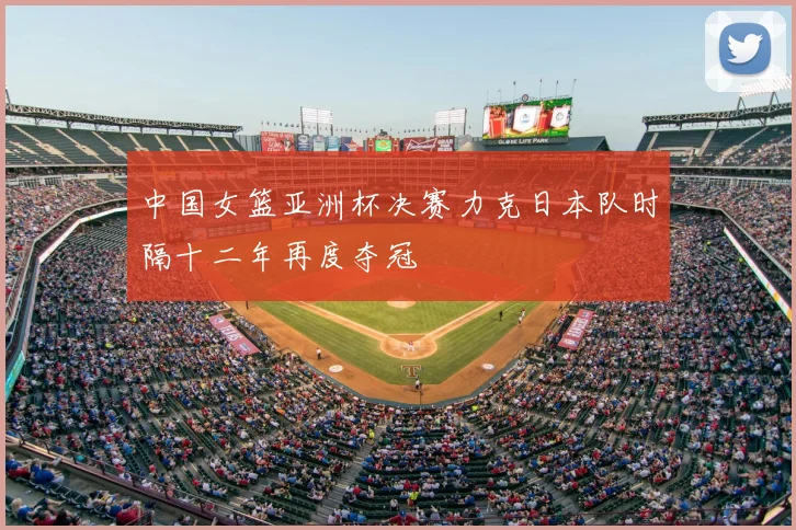 中国女篮亚洲杯决赛力克日本队时隔十二年再度夺冠