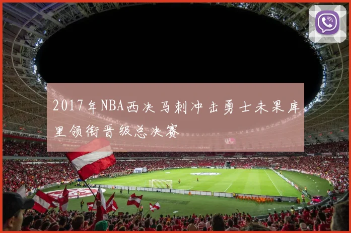 2017年NBA西决马刺冲击勇士未果库里领衔晋级总决赛