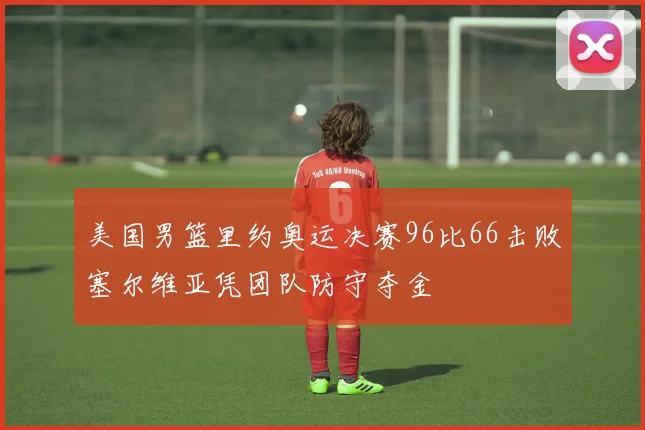 美国男篮里约奥运决赛96比66击败塞尔维亚凭团队防守夺金