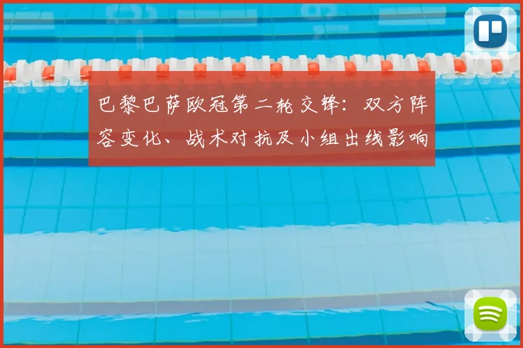 巴黎巴萨欧冠第二轮交锋：双方阵容变化、战术对抗及小组出线影响