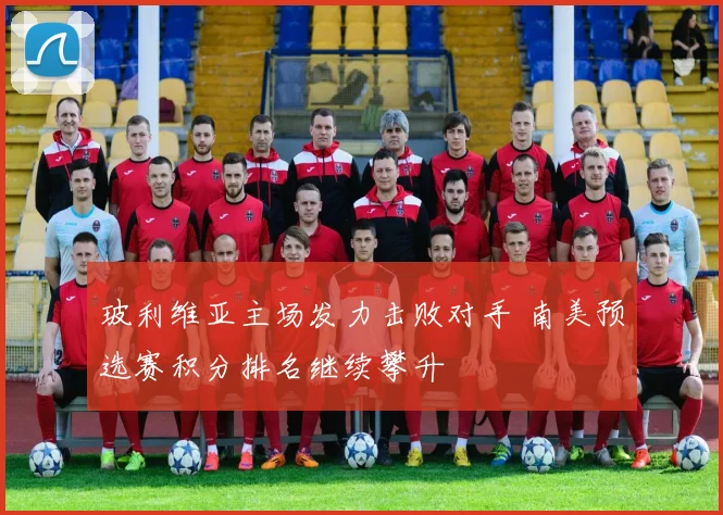 玻利维亚主场发力击败对手 南美预选赛积分排名继续攀升