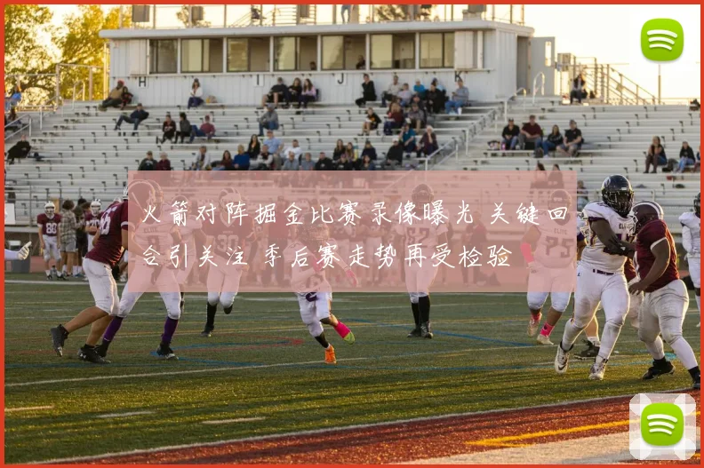 火箭对阵掘金比赛录像曝光 关键回合引关注 季后赛走势再受检验