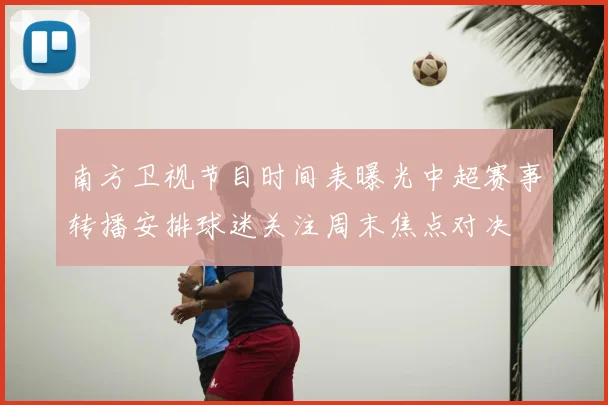 南方卫视节目时间表曝光中超赛事转播安排球迷关注周末焦点对决