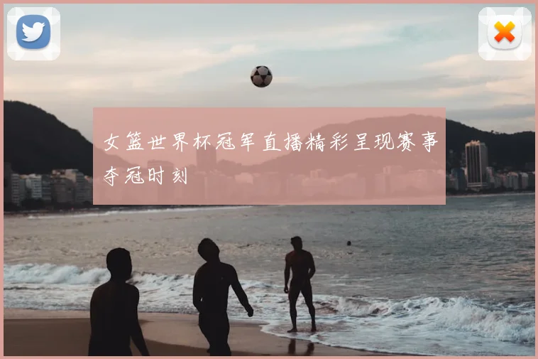 女篮世界杯冠军直播精彩呈现赛事夺冠时刻