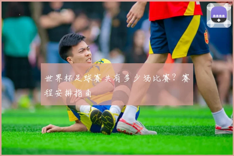 世界杯足球赛共有多少场比赛？赛程安排指南