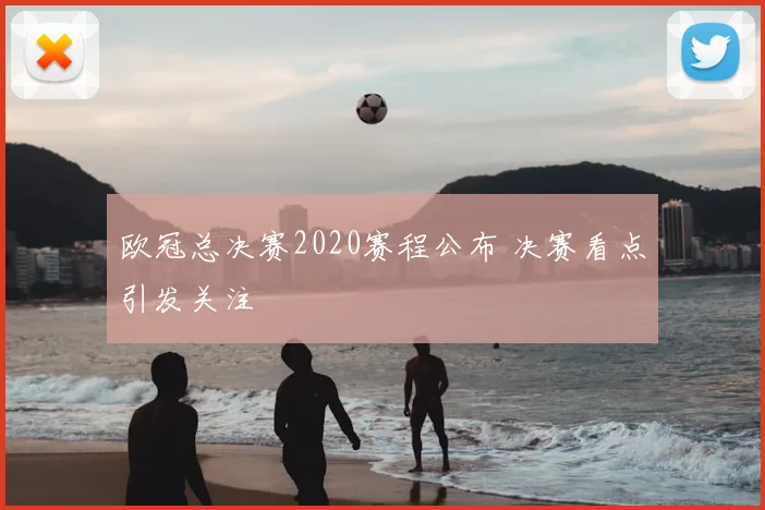 欧冠总决赛2020赛程公布 决赛看点引发关注