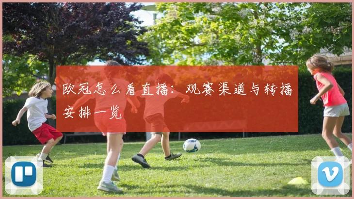 欧冠怎么看直播:观赛渠道与转播安排一览