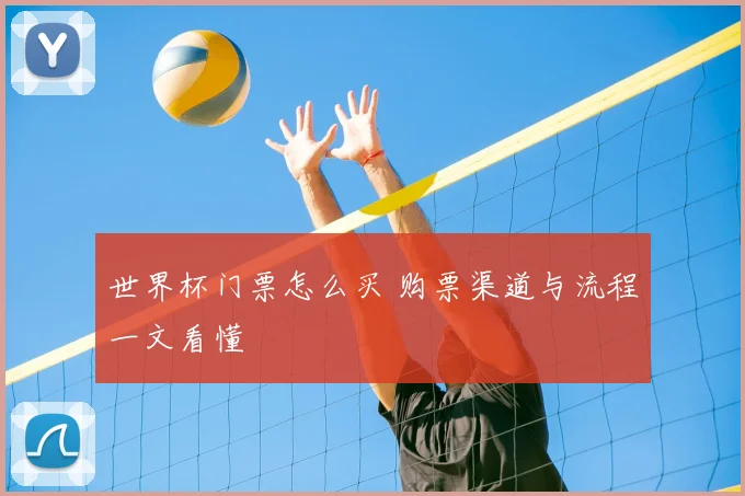 世界杯门票怎么买 购票渠道与流程一文看懂