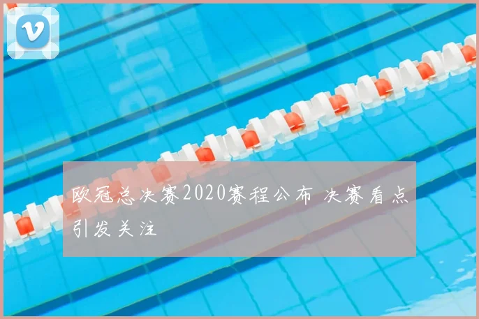 欧冠总决赛2020赛程公布 决赛看点引发关注
