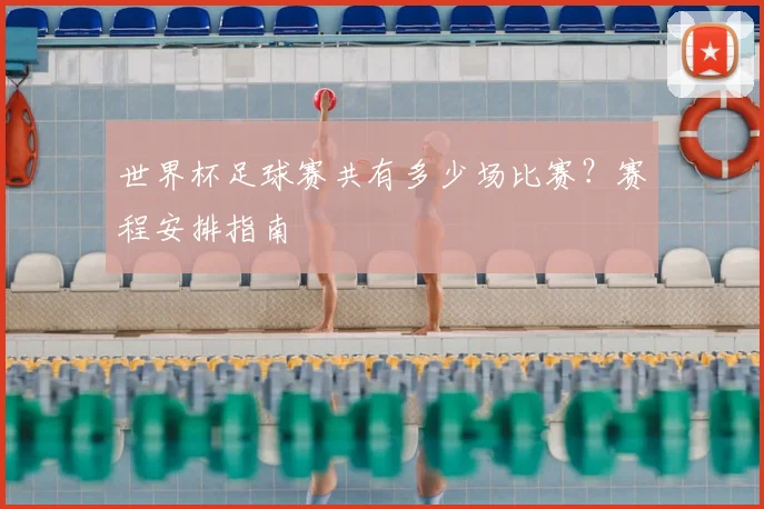 世界杯足球赛共有多少场比赛?赛程安排指南