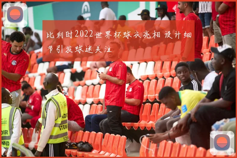比利时2022世界杯球衣亮相 设计细节引发球迷关注