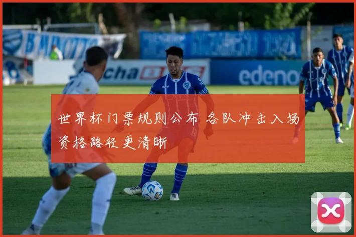 世界杯门票规则公布 各队冲击入场资格路径更清晰